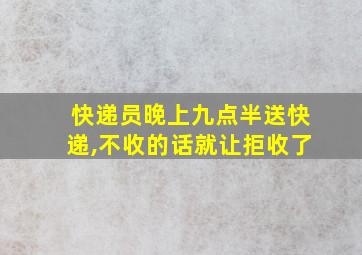 快递员晚上九点半送快递,不收的话就让拒收了