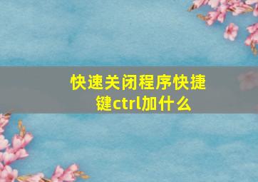 快速关闭程序快捷键ctrl加什么