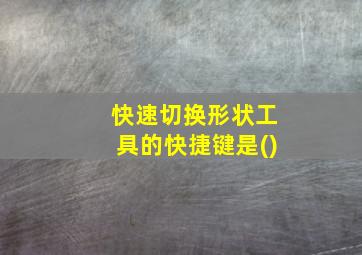 快速切换形状工具的快捷键是()