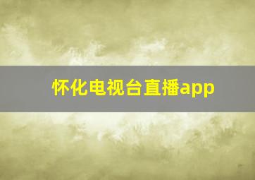 怀化电视台直播app