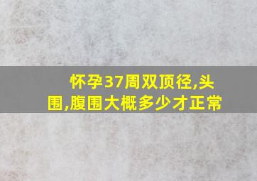 怀孕37周双顶径,头围,腹围大概多少才正常