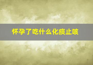 怀孕了吃什么化痰止咳