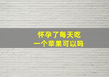 怀孕了每天吃一个苹果可以吗