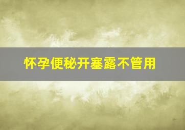 怀孕便秘开塞露不管用