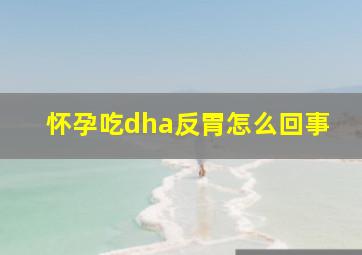 怀孕吃dha反胃怎么回事