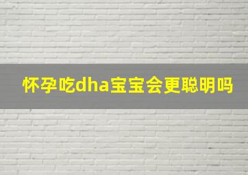 怀孕吃dha宝宝会更聪明吗