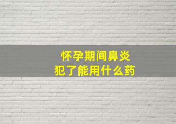 怀孕期间鼻炎犯了能用什么药