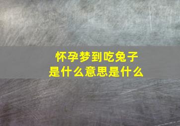 怀孕梦到吃兔子是什么意思是什么