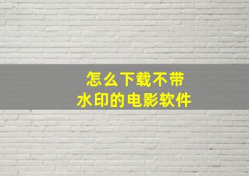 怎么下载不带水印的电影软件