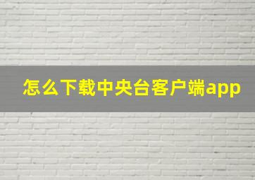 怎么下载中央台客户端app