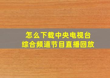 怎么下载中央电视台综合频道节目直播回放