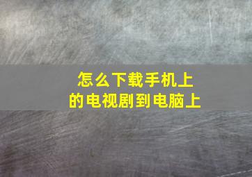 怎么下载手机上的电视剧到电脑上