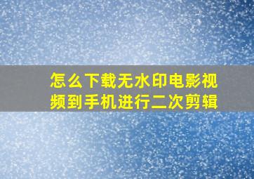 怎么下载无水印电影视频到手机进行二次剪辑