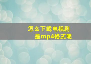 怎么下载电视剧是mp4格式呢