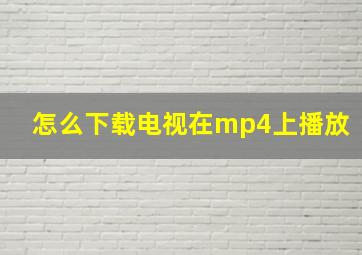 怎么下载电视在mp4上播放