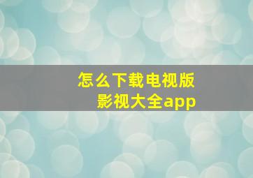 怎么下载电视版影视大全app