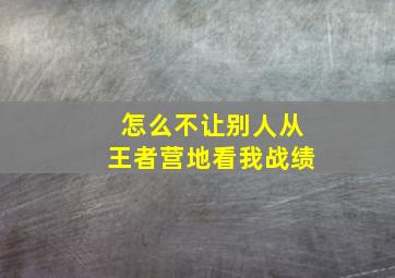 怎么不让别人从王者营地看我战绩