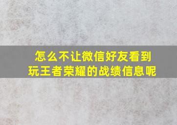 怎么不让微信好友看到玩王者荣耀的战绩信息呢