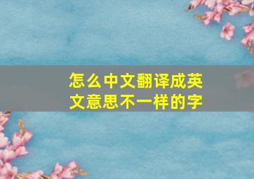 怎么中文翻译成英文意思不一样的字