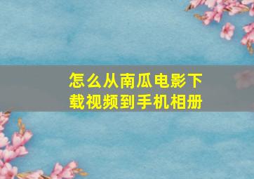 怎么从南瓜电影下载视频到手机相册