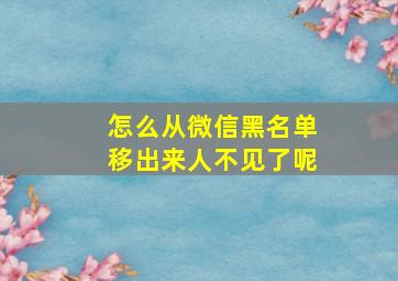 怎么从微信黑名单移出来人不见了呢