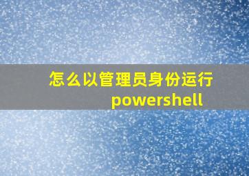 怎么以管理员身份运行powershell