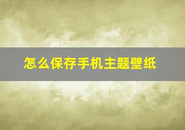 怎么保存手机主题壁纸