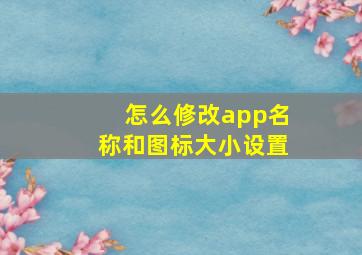 怎么修改app名称和图标大小设置