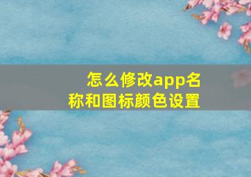 怎么修改app名称和图标颜色设置