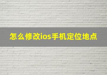 怎么修改ios手机定位地点