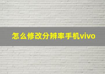 怎么修改分辨率手机vivo