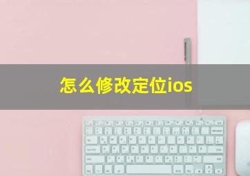 怎么修改定位ios