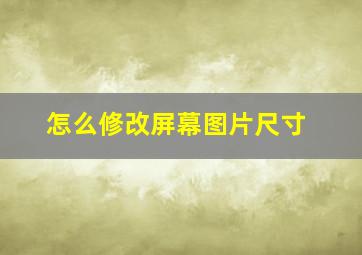 怎么修改屏幕图片尺寸