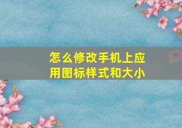 怎么修改手机上应用图标样式和大小