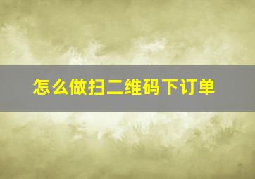 怎么做扫二维码下订单