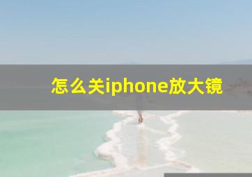 怎么关iphone放大镜