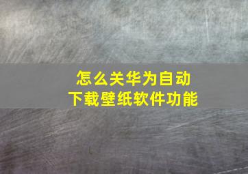 怎么关华为自动下载壁纸软件功能