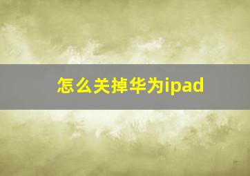 怎么关掉华为ipad