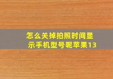 怎么关掉拍照时间显示手机型号呢苹果13