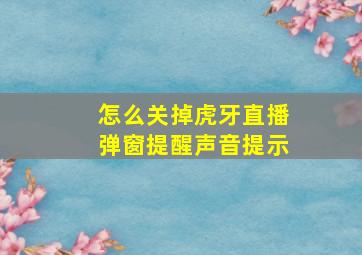 怎么关掉虎牙直播弹窗提醒声音提示