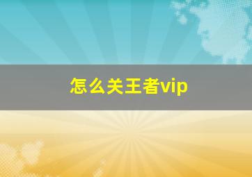 怎么关王者vip