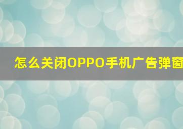 怎么关闭OPPO手机广告弹窗