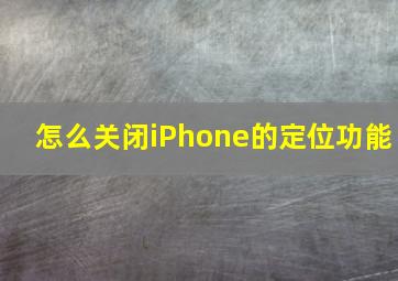 怎么关闭iPhone的定位功能