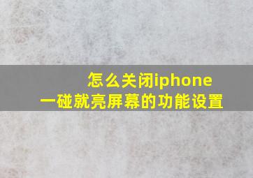 怎么关闭iphone一碰就亮屏幕的功能设置