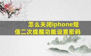 怎么关闭iphone短信二次提醒功能设置密码