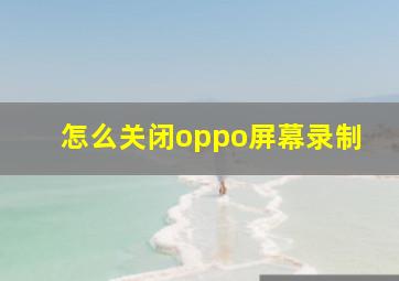 怎么关闭oppo屏幕录制