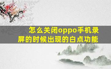 怎么关闭oppo手机录屏的时候出现的白点功能