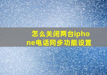 怎么关闭两台iphone电话同步功能设置