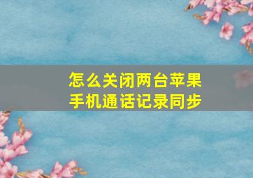 怎么关闭两台苹果手机通话记录同步