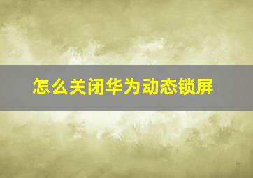 怎么关闭华为动态锁屏